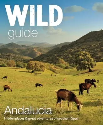 Wild Guide Andalucia: Locuri ascunse și aventuri minunate din sudul Spaniei - Wild Guide Andalucia: Hidden Places & Great Adventures of Southern Spain