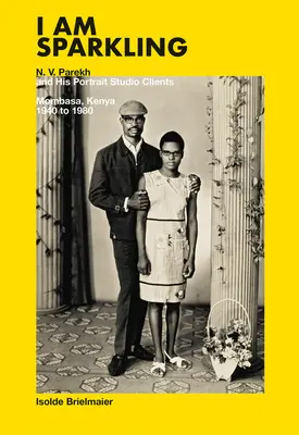 I Am Sparkling: N.V. Parekh și clienții studioului său de portrete: Mombasa, Kenya, 1940-1980 - I Am Sparkling: N.V. Parekh and His Portrait Studio Clients: Mombasa, Kenya, 1940-1980