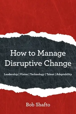 Cum să gestionezi schimbările perturbatoare: Adaptabilitate Leadership Viziune Tehnologie Talent - How to Manage Disruptive Change: Adaptability Leadership Vision Technology Talent