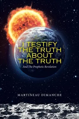 Mărturisesc adevărul despre adevăr: și revelația profetică - I Testify the Truth About the Truth: And the Prophetic Revelation