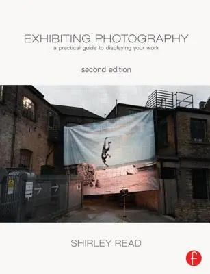 Expunerea fotografiei: Un ghid practic pentru expunerea lucrărilor dumneavoastră - Exhibiting Photography: A Practical Guide Todisplaying Your Work
