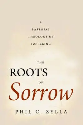 The Roots of Sorrow: O teologie pastorală a suferinței - The Roots of Sorrow: A Pastoral Theology of Suffering