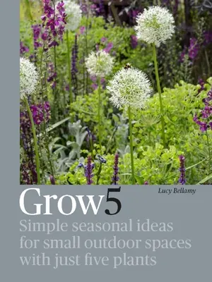 Grow 5: Idei sezoniere simple pentru spații exterioare mici cu doar cinci plante - Grow 5: Simple Seasonal Ideas for Small Outdoor Spaces with Just Five Plants