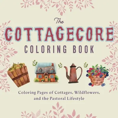 Cottagecore Coloring Book: Pagini de colorat cu cabane, flori sălbatice și stilul de viață pastoral - Cottagecore Coloring Book: Coloring Pages of Cottages, Wildflowers, and the Pastoral Lifestyle