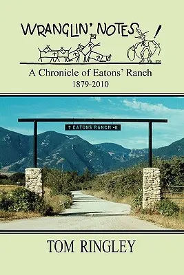 WRANGLIN' NOTES, O cronică a fermei Eatons' 1879-2010 - WRANGLIN' NOTES, A Chronicle of Eatons' Ranch 1879-2010