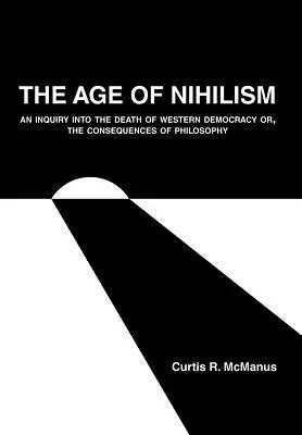 Epoca nihilismului: O investigație asupra morții democrației occidentale sau consecințele filosofiei - The Age of Nihilism: An Inquiry into the Death of Western Democracy or, The Consequences of Philosophy