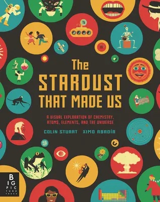 Praful de stele care ne-a făcut: O explorare vizuală a chimiei, atomilor, elementelor și universului - The Stardust That Made Us: A Visual Exploration of Chemistry, Atoms, Elements, and the Universe