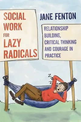 Asistență socială pentru radicali leneși - Construirea de relații, gândire critică și curaj în practică - Social Work for Lazy Radicals - Relationship Building, Critical Thinking and Courage in Practice