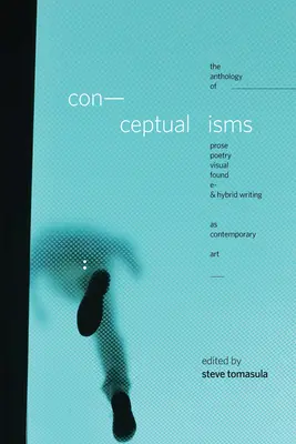 Conceptualisme: Antologia prozei, poeziei, scrierilor vizuale, găsite, electronice și hibride ca artă contemporană - Conceptualisms: The Anthology of Prose, Poetry, Visual, Found, E- & Hybrid Writing as Contemporary Art