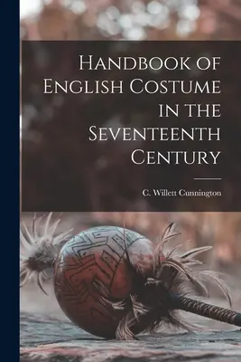Manual de costume englezești în secolul al XVII-lea (Cunnington C. Willett (Cecil Willett)) - Handbook of English Costume in the Seventeenth Century (Cunnington C. Willett (Cecil Willett))