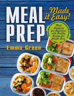 Meal Prep: Made it Easy! Meal Prepping pentru începători cu rețete sănătoase pentru pierderea în greutate - Meal Prep: Made it Easy! Meal Prepping for Beginners with Healthy Recipes for Weight Loss