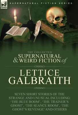 The Collected Supernatural and Weird Fiction of Lettice Galbraith: Seven Short Stories of the Strange and Unusual Inclusiv 
