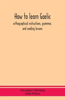 Cum să înveți gaelica: instrucțiuni ortografice, gramatică și lecții de lectură - How to learn Gaelic: orthographical instructions, grammar, and reading lessons