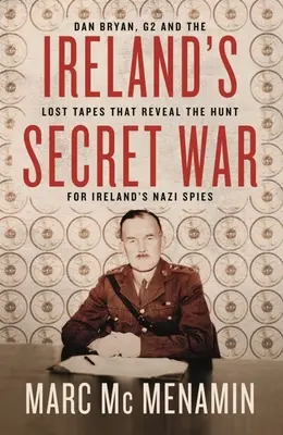 Războiul secret al Irlandei: Dan Bryan, G2 și casetele pierdute care dezvăluie vânătoarea spionilor naziști din Irlanda - Ireland's Secret War: Dan Bryan, G2 and the Lost Tapes That Reveal the Hunt for Ireland's Nazi Spies