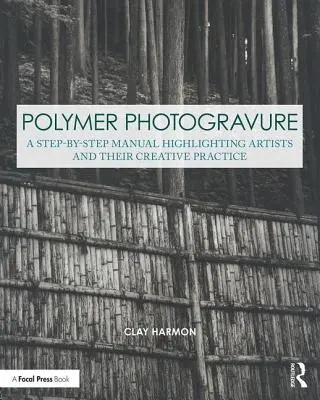 Polimer Photogravure: Un manual pas cu pas, care evidențiază artiștii și practica lor creativă - Polymer Photogravure: A Step-By-Step Manual, Highlighting Artists and Their Creative Practice