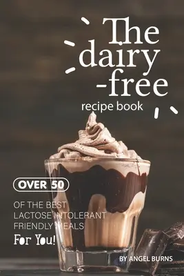Cartea de rețete fără lactate: Peste 50 dintre cele mai bune mese prietenoase cu intoleranța la lactoză pentru tine! - The Dairy-Free Recipe Book: Over 50 of the Best Lactose Intolerant Friendly Meals for You!