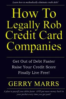 How to Legally Rob Credit-Card Companies: Get Out of Debt Faster, Raise Your Credit Score, and Finally Live Free!