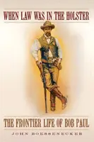 When Law Was in the Holster: Viața la frontieră a lui Bob Paul - When Law Was in the Holster: The Frontier Life of Bob Paul