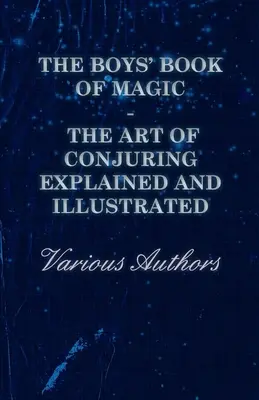 The Boys' Book of Magic: The Art of Conjuring Explained and Illustrated