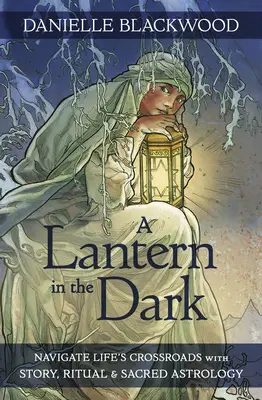 O lanternă în întuneric: Navighează la răscrucile vieții cu ajutorul poveștilor, ritualurilor și astrologiei sacre - A Lantern in the Dark: Navigate Life's Crossroads with Story, Ritual and Sacred Astrology