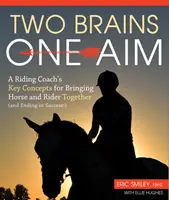 Două creiere, un singur scop - Conceptele cheie ale unui antrenor de echitație pentru a aduce calul și călărețul împreună (și a se încheia cu succes) - Two Brains, One Aim - A Riding Coach's Key Concepts for Bringing Horse and Rider Together (and Ending in Success)