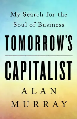 Capitalistul de mâine: Căutarea mea pentru sufletul afacerilor - Tomorrow's Capitalist: My Search for the Soul of Business