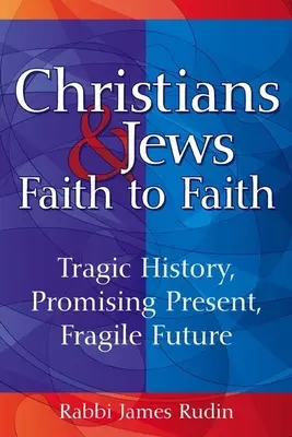 Creștini și evrei - de la credință la credință: Istorie tragică, prezent promițător, viitor fragil - Christians & Jews--Faith to Faith: Tragic History, Promising Present, Fragile Future
