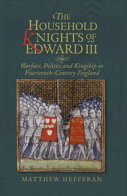 Cavalerii de casă ai lui Edward al III-lea: Război, politică și regalitate în Anglia secolului al XIV-lea - The Household Knights of Edward III: Warfare, Politics and Kingship in Fourteenth-Century England