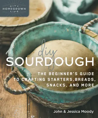 DIY Sourdough: Ghidul începătorului pentru prepararea începuturilor, pâinii, gustărilor și multe altele - DIY Sourdough: The Beginner's Guide to Crafting Starters, Bread, Snacks, and More