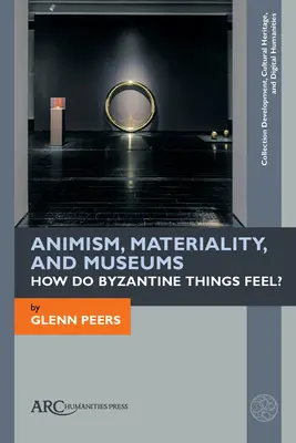 Animism, materialitate și muzee: Cum se simt lucrurile bizantine? - Animism, Materiality, and Museums: How Do Byzantine Things Feel?