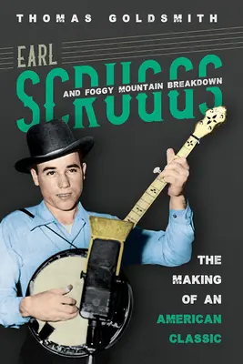 Earl Scruggs și Foggy Mountain Breakdown: The Making of an American Classic - Earl Scruggs and Foggy Mountain Breakdown: The Making of an American Classic