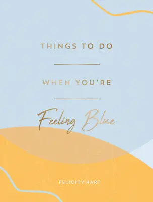 Things to Do When You're Feeling Blue: Self-Care Ideas to Make Yourself Feel Better (Idei de autoîngrijire pentru a te simți mai bine) - Things to Do When You're Feeling Blue: Self-Care Ideas to Make Yourself Feel Better