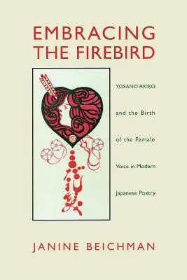 Îmbrățișarea păsării de foc: Yosano Akiko and the Birth of the Female Voice in Modern Japanese Poetry - Embracing the Firebird: Yosano Akiko and the Birth of the Female Voice in Modern Japanese Poetry