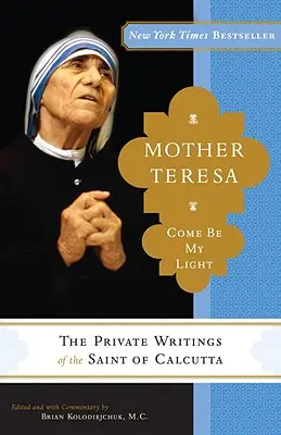 Maica Tereza: Vino să fii lumina mea: Scrierile private ale Sfintei din Calcutta - Mother Teresa: Come Be My Light: The Private Writings of the Saint of Calcutta