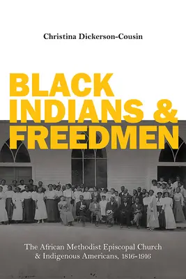 Indieni negri și oameni eliberați: Biserica Episcopală Metodistă Africană și indigenii americani, 1816-1916 - Black Indians and Freedmen: The African Methodist Episcopal Church and Indigenous Americans, 1816-1916