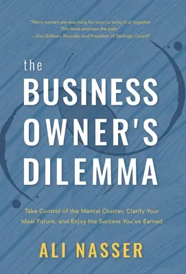 Dilema proprietarului de afaceri: Preia controlul asupra discuțiilor mentale, clarifică-ți viitorul ideal și bucură-te de succesul pe care l-ai câștigat - The Business Owner's Dilemma: Take Control of the Mental Chatter, Clarify Your Ideal Future, and Enjoy the Success You've Earned