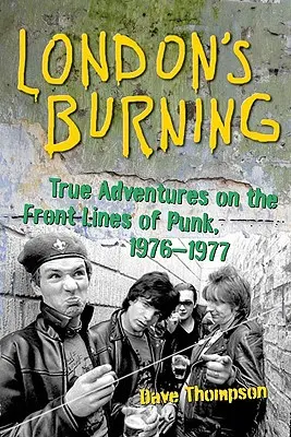 London's Burning: Aventuri adevărate în prima linie a Punk-ului, 1976-1977 - London's Burning: True Adventures on the Frontlines of Punk, 1976-1977