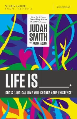 Viața este _____ Ghid de studiu: Iubirea ilogică a lui Dumnezeu îți va schimba existența - Life Is _____ Study Guide: God's Illogical Love Will Change Your Existence