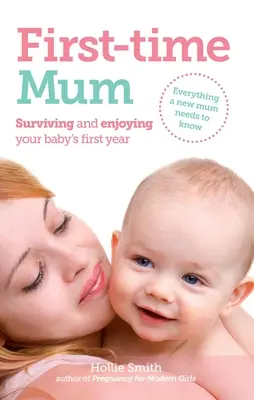 Mamă pentru prima dată: Supraviețuind și bucurându-se de primul an al bebelușului dumneavoastră - First-Time Mum: Surviving and Enjoying Your Baby's First Year