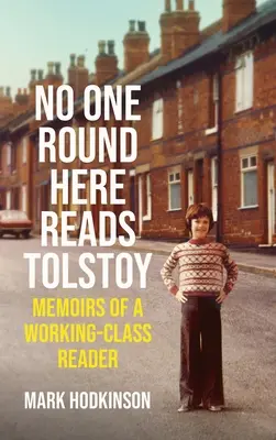 Nimeni de pe aici nu-l citește pe Tolstoi: Memoirs of a Working-Class Reader - No One Round Here Reads Tolstoy: Memoirs of a Working-Class Reader