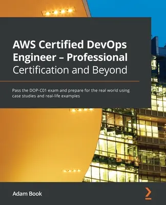 AWS Certified DevOps Engineer - Certificare profesională și nu numai: Treceți examenul DOP-C01 și pregătiți-vă pentru lumea reală folosind studii de caz și rea - AWS Certified DevOps Engineer - Professional Certification and Beyond: Pass the DOP-C01 exam and prepare for the real world using case studies and rea