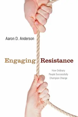 Angajarea rezistenței: Cum oamenii obișnuiți promovează cu succes schimbarea - Engaging Resistance: How Ordinary People Successfully Champion Change