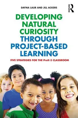 Dezvoltarea curiozității naturale prin învățarea bazată pe proiecte: Cinci strategii pentru clasele PreK-3 - Developing Natural Curiosity through Project-Based Learning: Five Strategies for the PreK-3 Classroom