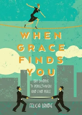 Când harul te găsește: Spune adio perfecționismului și găsește pacea - When Grace Finds You: Say Goodbye to Perfectionism and Find Peace