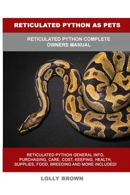 Pitonul reticulat ca animal de companie: Manualul complet al proprietarului pitonului reticulat - Reticulated Python as Pets: Reticulated Python Complete Owner's Manual