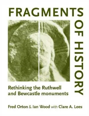 Fragmente de istorie: Regândirea monumentelor Ruthwell și Bewcastle - Fragments of History: Rethinking the Ruthwell and Bewcastle Monuments
