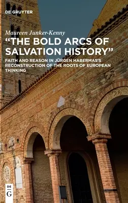 Arcele îndrăznețe ale istoriei mântuirii: Credință și rațiune în reconstrucția de către Jrgen Habermas a rădăcinilor gândirii europene - The Bold Arcs of Salvation History: Faith and Reason in Jrgen Habermas's Reconstruction of the Roots of European Thinking