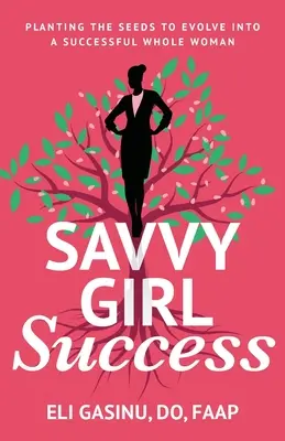 SavvyGirl Succes: Planting the Seeds to Evolve into a Successful Whole Woman (Plantarea semințelor pentru a evolua într-o femeie întreagă de succes) - SavvyGirl Success: Planting the Seeds to Evolve into a Successful Whole Woman