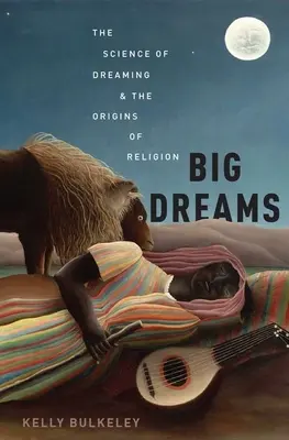 Vise mari: Știința visării și originile religiei: The Science of Dreaming and the Origins of Religion - Big Dreams: The Science of Dreaming and the Origins of Religion