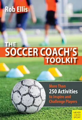 Trusa de instrumente a antrenorului de fotbal: Mai mult de 250 de activități pentru a inspira și a provoca jucătorii - The Soccer Coach's Toolkit: More Than 250 Activities to Inspire and Challenge Players